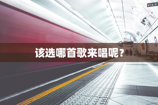 该选哪首歌来唱呢？