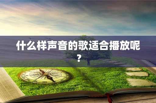 什么样声音的歌适合播放呢？