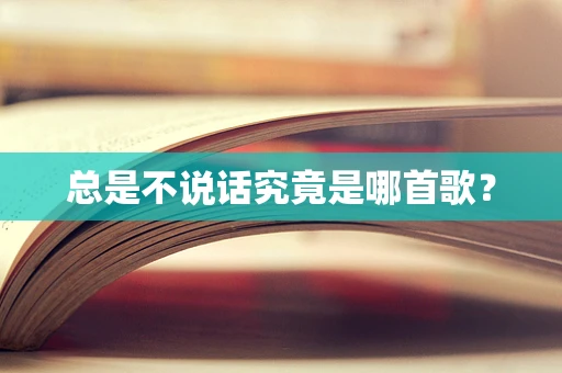 总是不说话究竟是哪首歌？