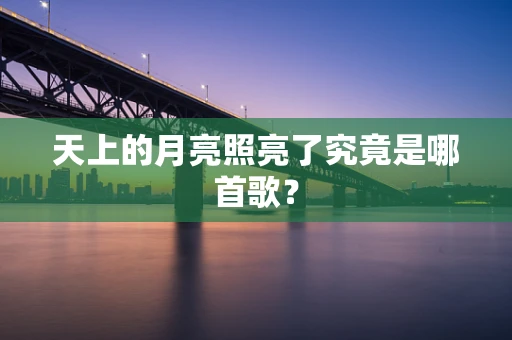 天上的月亮照亮了究竟是哪首歌？