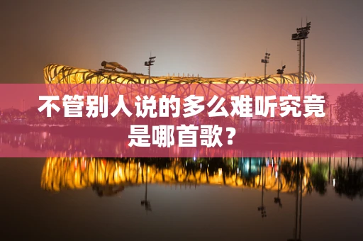 不管别人说的多么难听究竟是哪首歌？