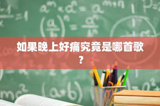 如果晚上好痛究竟是哪首歌？