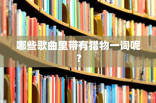 哪些歌曲里带有猎物一词呢？