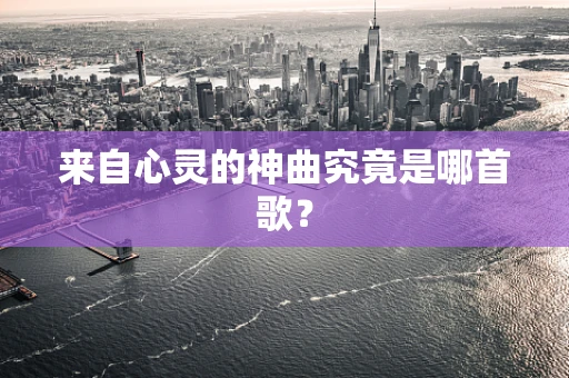 来自心灵的神曲究竟是哪首歌？