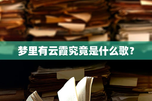 梦里有云霞究竟是什么歌？
