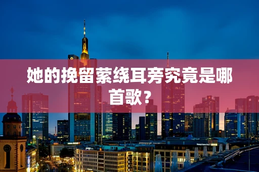 她的挽留萦绕耳旁究竟是哪首歌？