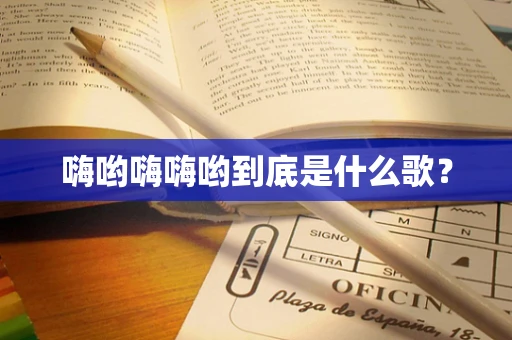 嗨哟嗨嗨哟到底是什么歌？