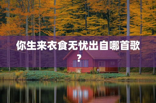 你生来衣食无忧出自哪首歌？