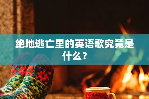 绝地逃亡里的英语歌究竟是什么？