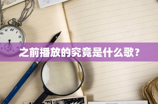 之前播放的究竟是什么歌？