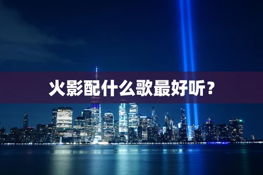 火影配什么歌最好听？
