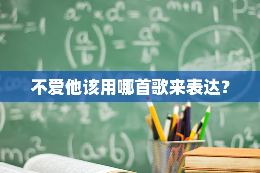 不爱他该用哪首歌来表达？
