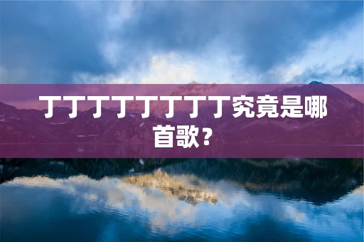 丁丁丁丁丁丁丁丁究竟是哪首歌？