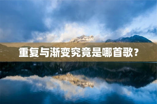 重复与渐变究竟是哪首歌？