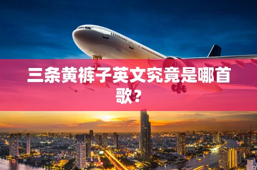 三条黄裤子英文究竟是哪首歌？