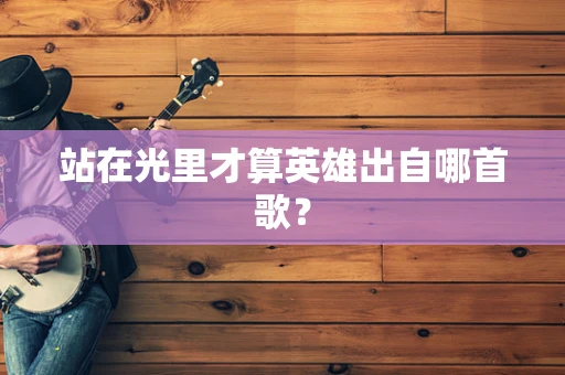 站在光里才算英雄出自哪首歌？
