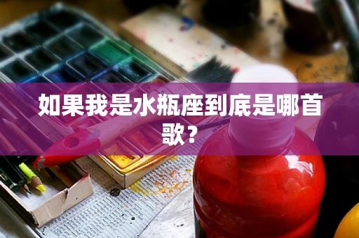 如果我是水瓶座到底是哪首歌？