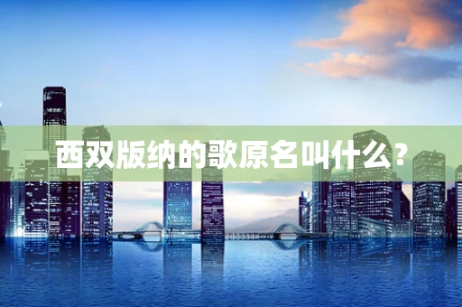 西双版纳的歌原名叫什么？