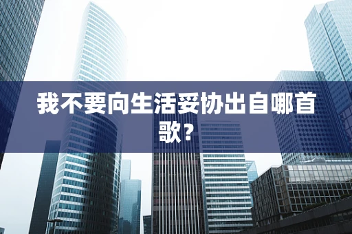 我不要向生活妥协出自哪首歌？