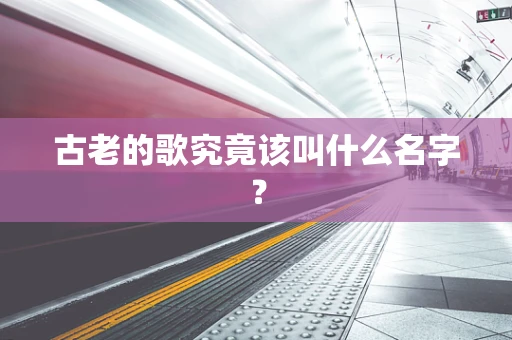 古老的歌究竟该叫什么名字？