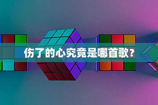 伤了的心究竟是哪首歌？