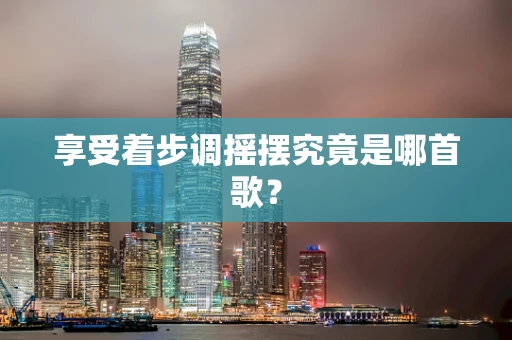 享受着步调摇摆究竟是哪首歌？