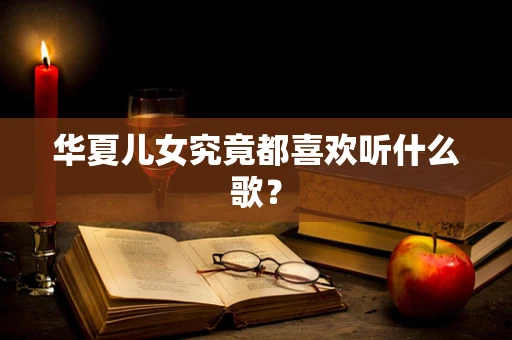 华夏儿女究竟都喜欢听什么歌？