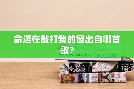 命运在敲打我的窗出自哪首歌？