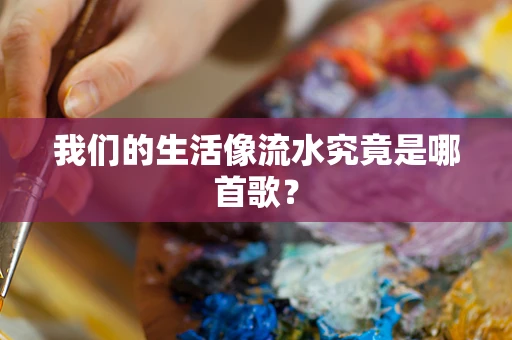 我们的生活像流水究竟是哪首歌？