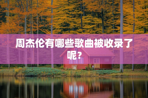 周杰伦有哪些歌曲被收录了呢？