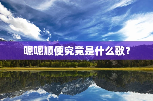 嗯嗯顺便究竟是什么歌？
