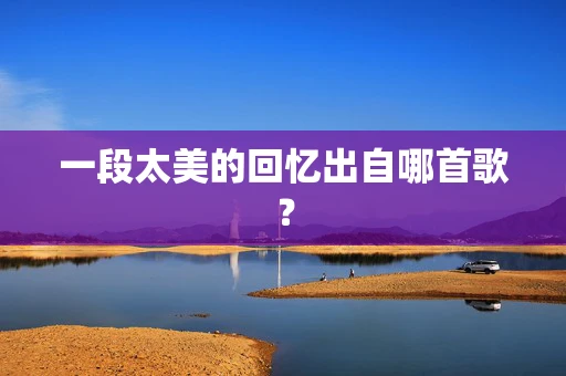 一段太美的回忆出自哪首歌？