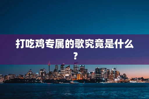 打吃鸡专属的歌究竟是什么？