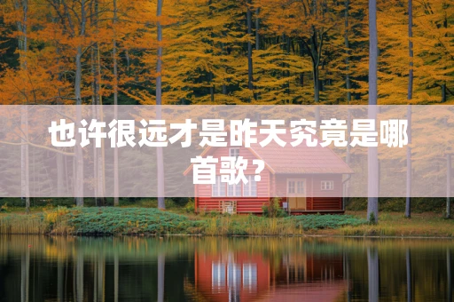 也许很远才是昨天究竟是哪首歌？