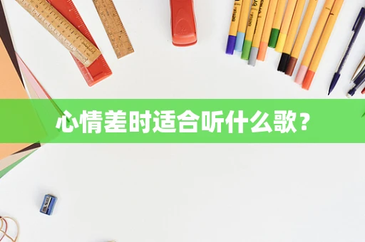 心情差时适合听什么歌？