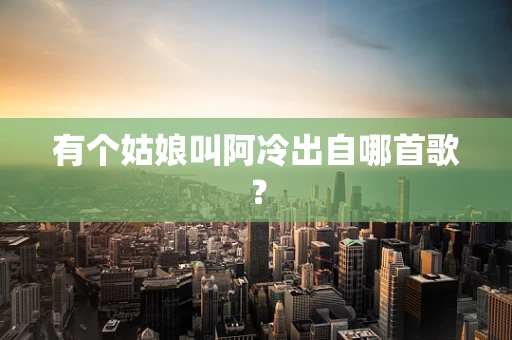 有个姑娘叫阿冷出自哪首歌？
