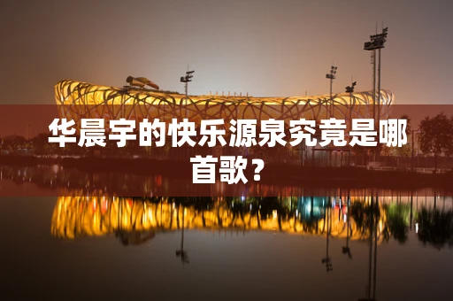华晨宇的快乐源泉究竟是哪首歌？