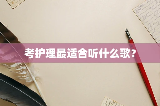 考护理最适合听什么歌？
