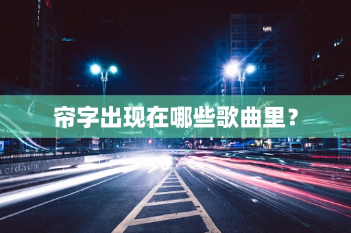 帘字出现在哪些歌曲里？