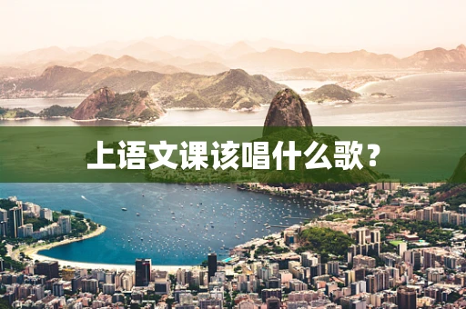 上语文课该唱什么歌？