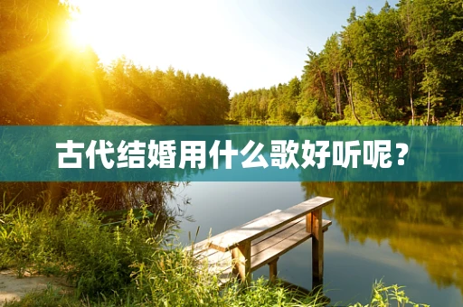 古代结婚用什么歌好听呢？