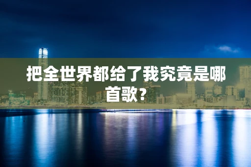 把全世界都给了我究竟是哪首歌？