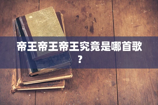 帝王帝王帝王究竟是哪首歌？