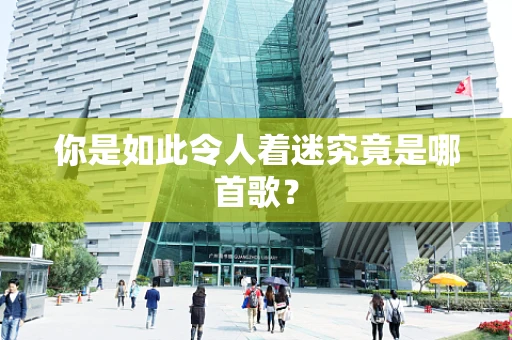 你是如此令人着迷究竟是哪首歌？