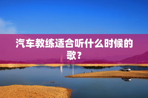 汽车教练适合听什么时候的歌？