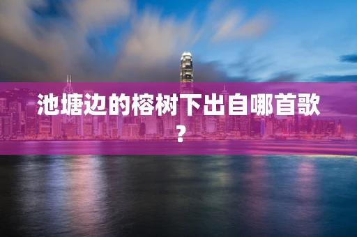 池塘边的榕树下出自哪首歌？