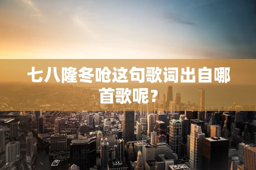 七八隆冬呛这句歌词出自哪首歌呢？