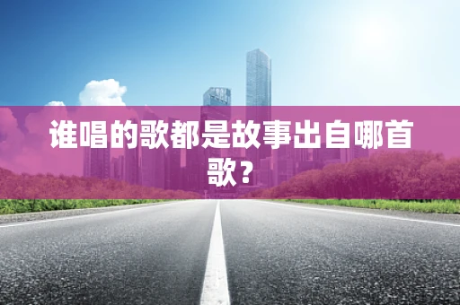 谁唱的歌都是故事出自哪首歌？