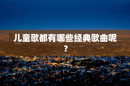 儿童歌都有哪些经典歌曲呢？