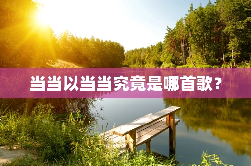 当当以当当究竟是哪首歌？